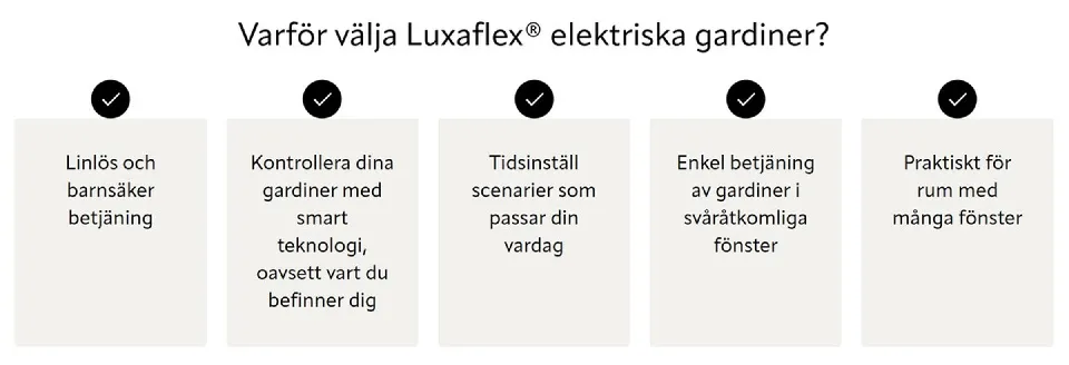 Tre skäl att välja Luxaflex elektriska gardiner: styr dina gardiner med smart teknologi oavsett var du finns, tidsställ scenarier som passar din vardag och enkel betjäning av gardiner i svåråtkomliga fönster